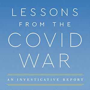 Lessons from the Covid War: An Investigative Report