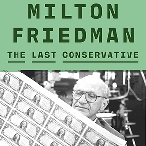 Milton Friedman: The Last Conservative