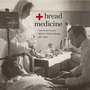 Bread + Medicine: American Famine Relief in Soviet Russia, 1921–1923