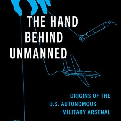 The Hand Behind Unmanned: Origins of the US Autonomous Military Arsenal by Jacquelyn Schneider, Julia Macdonald