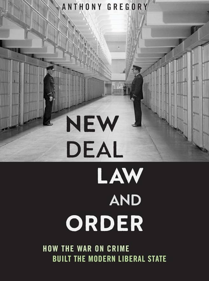 New Deal Law and Order: How the War on Crime Built the Modern Liberal State by Anthony Gregory