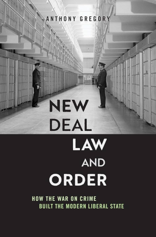 New Deal Law and Order: How the War on Crime Built the Modern Liberal State by Anthony Gregory