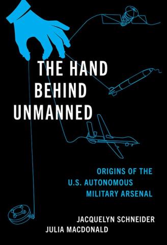 The Hand Behind Unmanned: Origins of the US Autonomous Military Arsenal by Jacquelyn Schneider, Julia Macdonald