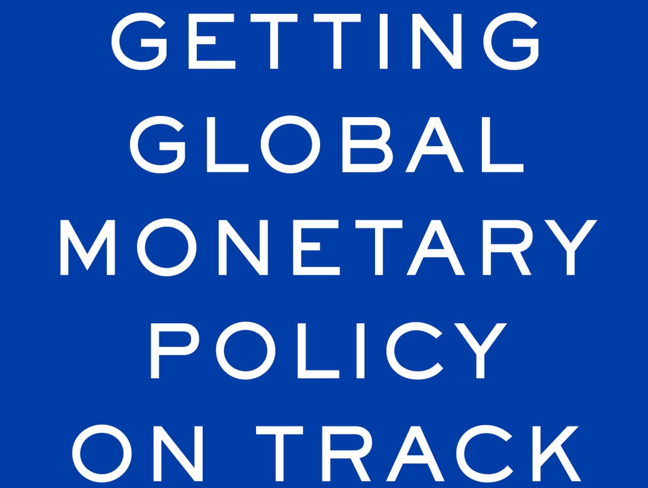 Getting Global Monetary Policy on Track